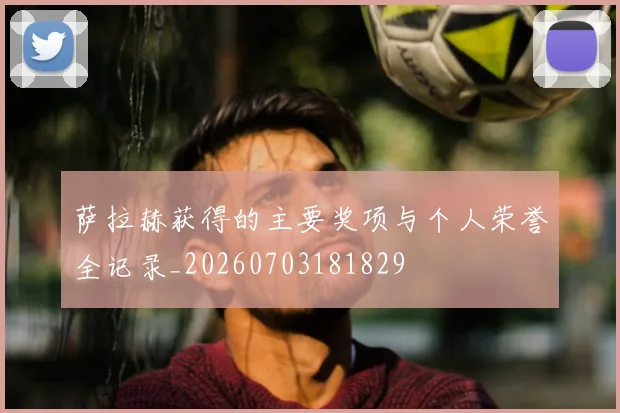 萨拉赫获得的主要奖项与个人荣誉全记录_20260703181829