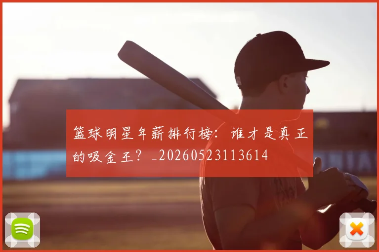 篮球明星年薪排行榜:谁才是真正的吸金王?_20260523113614