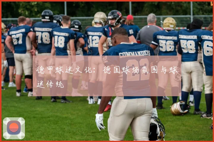 德甲球迷文化：德国球场氛围与球迷传统