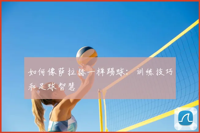 如何像萨拉赫一样踢球：训练技巧和足球智慧