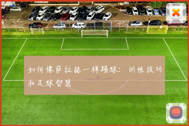 如何像萨拉赫一样踢球：训练技巧和足球智慧