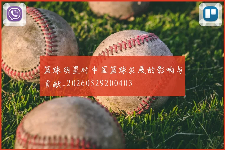 篮球明星对中国篮球发展的影响与贡献_20260529200403