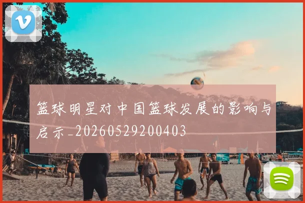 篮球明星对中国篮球发展的影响与启示_20260529200403