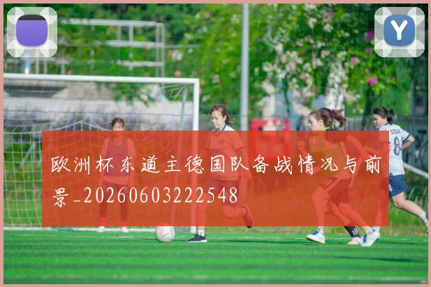 欧洲杯东道主德国队备战情况与前景_20260603222548